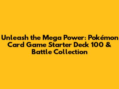 Unleash the Mega Power: Pokémon Card Game Starter Deck 100 & Battle Collection