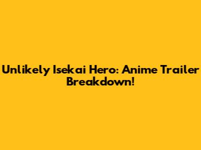 Unlikely Isekai Hero: Anime Trailer Breakdown!