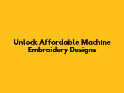 Unlock Affordable Machine Embroidery Designs