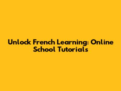 Unlock French Learning: Online School Tutorials