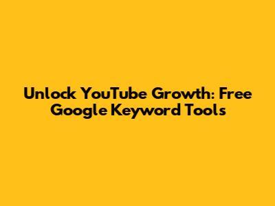 Unlock YouTube Growth: Free Google Keyword Tools
