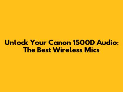 Unlock Your Canon 1500D Audio: The Best Wireless Mics