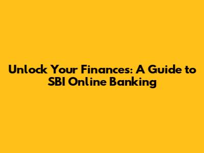 Unlock Your Finances: A Guide to SBI Online Banking
