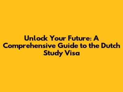 Unlock Your Future: A Comprehensive Guide to the Dutch Study Visa