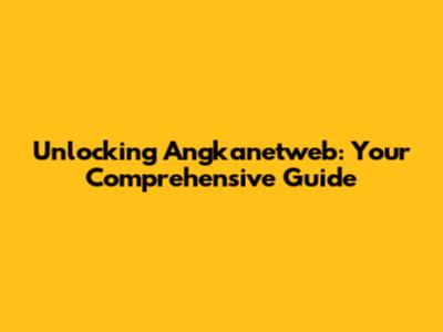 Unlocking Angkanetweb: Your Comprehensive Guide