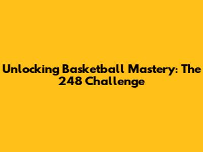 Unlocking Basketball Mastery: The 248 Challenge
