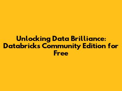 Unlocking Data Brilliance: Databricks Community Edition for Free