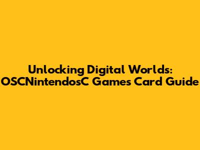 Unlocking Digital Worlds: OSCNintendosC Games Card Guide
