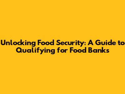 Unlocking Food Security: A Guide to Qualifying for Food Banks