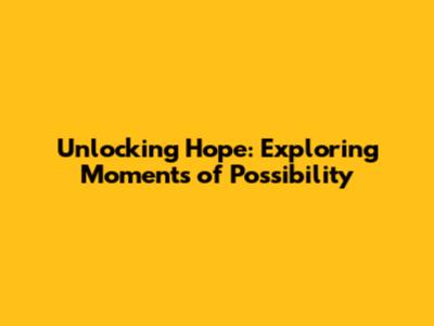 Unlocking Hope: Exploring Moments of Possibility