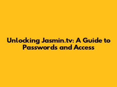 Unlocking Jasmin.tv: A Guide to Passwords and Access