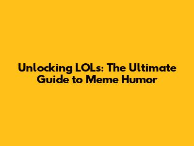 Unlocking LOLs: The Ultimate Guide to Meme Humor