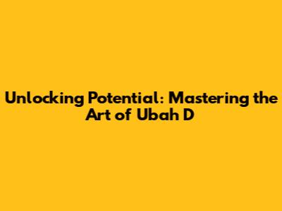 Unlocking Potential: Mastering the Art of 'Ubah D'