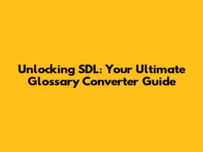 Unlocking SDL: Your Ultimate Glossary Converter Guide