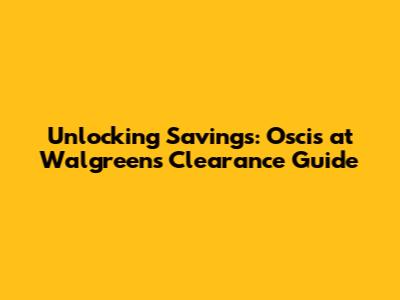 Unlocking Savings: Oscis at Walgreens Clearance Guide
