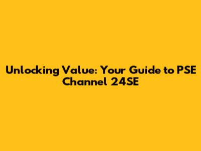 Unlocking Value: Your Guide to PSE Channel 24SE