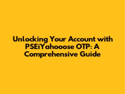 Unlocking Your Account with PSEiYahooose OTP: A Comprehensive Guide