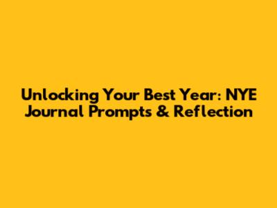 Unlocking Your Best Year: NYE Journal Prompts & Reflection