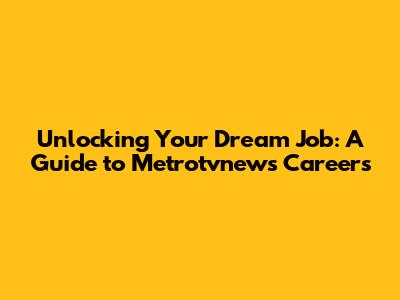Unlocking Your Dream Job: A Guide to Metrotvnews Careers