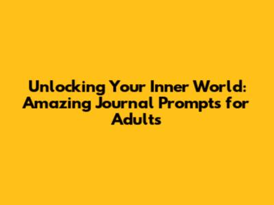 Unlocking Your Inner World: Amazing Journal Prompts for Adults