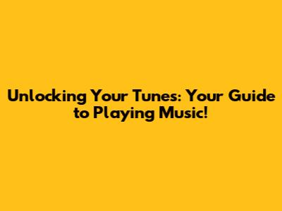 Unlocking Your Tunes: Your Guide to Playing Music!