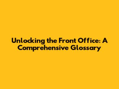Unlocking the Front Office: A Comprehensive Glossary