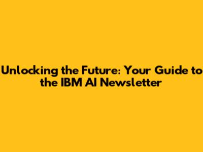 Unlocking the Future: Your Guide to the IBM AI Newsletter