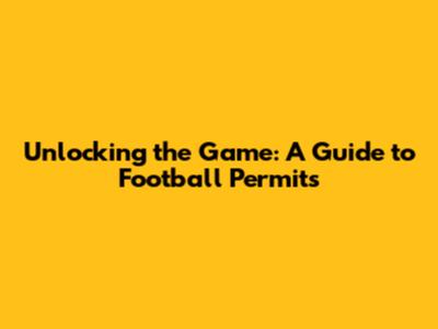 Unlocking the Game: A Guide to Football Permits