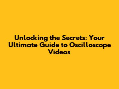 Unlocking the Secrets: Your Ultimate Guide to Oscilloscope Videos