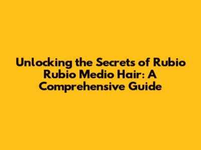 Unlocking the Secrets of 'Rubio Rubio Medio' Hair: A Comprehensive Guide