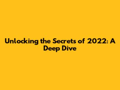 Unlocking the Secrets of 2022: A Deep Dive
