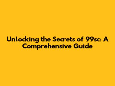 Unlocking the Secrets of 99sc: A Comprehensive Guide