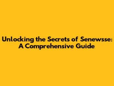 Unlocking the Secrets of Senewsse: A Comprehensive Guide