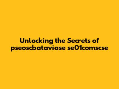 Unlocking the Secrets of pseoscbataviase se01comscse