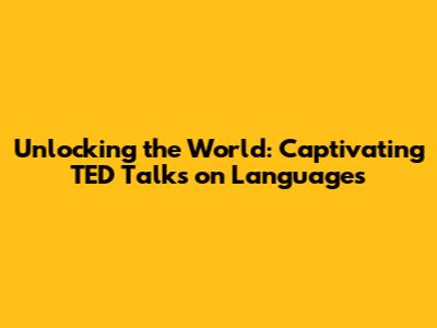 Unlocking the World: Captivating TED Talks on Languages