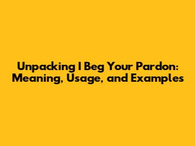 Unpacking 'I Beg Your Pardon': Meaning, Usage, and Examples