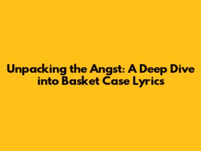 Unpacking the Angst: A Deep Dive into Basket Case Lyrics