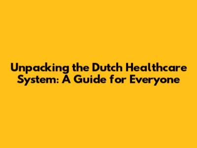 Unpacking the Dutch Healthcare System: A Guide for Everyone