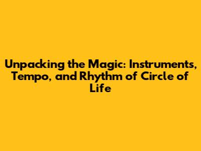 Unpacking the Magic: Instruments, Tempo, and Rhythm of 'Circle of Life'