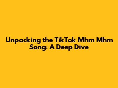 Unpacking the TikTok 'Mhm Mhm' Song: A Deep Dive