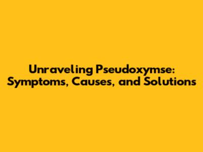 Unraveling Pseudoxymse: Symptoms, Causes, and Solutions