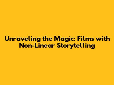 Unraveling the Magic: Films with Non-Linear Storytelling