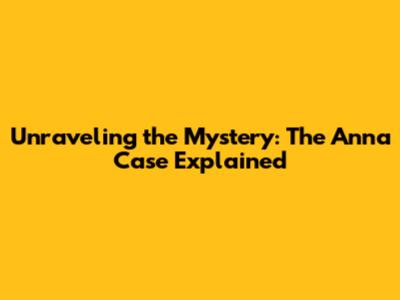 Unraveling the Mystery: The Anna Case Explained