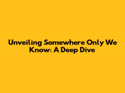 Unveiling 'Somewhere Only We Know': A Deep Dive