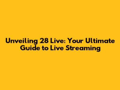 Unveiling 28 Live: Your Ultimate Guide to Live Streaming