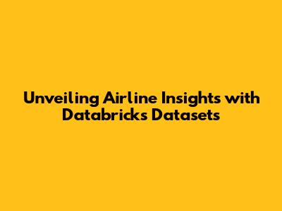 Unveiling Airline Insights with Databricks Datasets