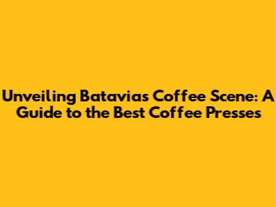 Unveiling Batavia's Coffee Scene: A Guide to the Best Coffee Presses