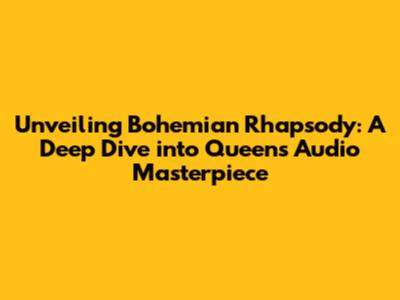 Unveiling Bohemian Rhapsody: A Deep Dive into Queen's Audio Masterpiece