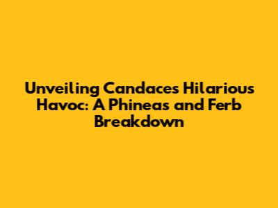 Unveiling Candace's Hilarious Havoc: A 'Phineas and Ferb' Breakdown