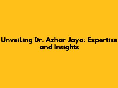 Unveiling Dr. Azhar Jaya: Expertise and Insights